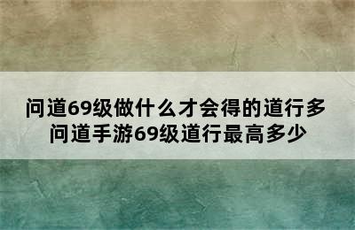 问道69级做什么才会得的道行多 问道手游69级道行最高多少